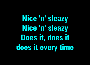 Nice 'n' sleazy
Nice 'n' sleazy

Does it, does it
does it every time