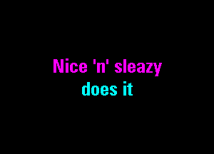 Nice 'n' sleazy

does it