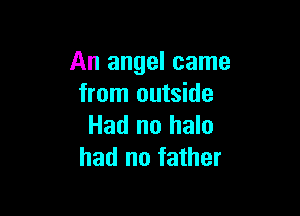 An angel came
from outside

Had no halo
had no father