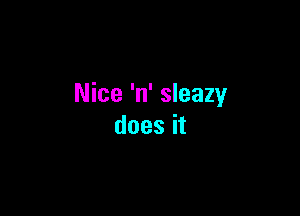 Nice 'n' sleazy

does it