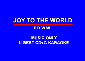 JOY TO THE WORLD
P.D.w.w.

MUSIC ONLY
U-BEST CD G KARAOKE