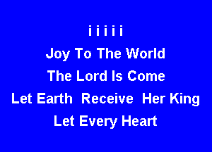 Joy To The World
The Lord Is Come

Let Earth Receive Her King
Let Every Heart