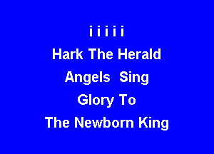 Hark The Herald
Angels Sing
Glory To

The Newborn King