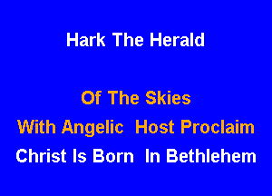 Hark The Herald

Of The Skies

With Angelic Host Proclaim
Christ Is Born In Bethlehem