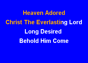 Heaven Adored
Christ The Everlasting Lord

Long Desired
Behold Him Come