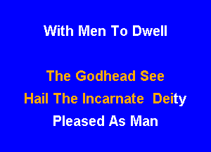 With Men To Dwell

The Godhead See

Hail The Incarnate Deity
Pleased As Man