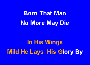 Born That Man
No More May Die

In His Wings
Mild He Lays His Glory By
