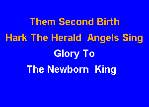 Them Second Birth
Hark The Herald Angels Sing

Glory To
The Newborn King