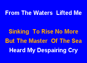 From The Waters Lifted Me

Sinking To Rise No More
But The Master Of The Sea
Heard My Despairing Cry