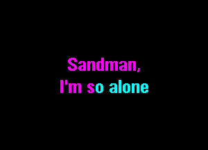 Sandman.

I'm so alone