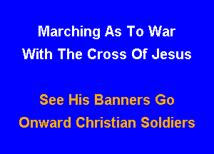 Marching As To War
With The Cross Of Jesus

See His Banners Go
Onward Christian Soldiers