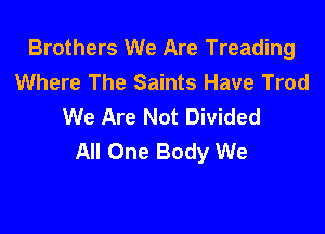 Brothers We Are Treading
Where The Saints Have Trod
We Are Not Divided

All One Body We