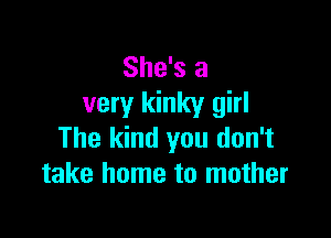 She's a
very kinky girl

The kind you don't
take home to mother