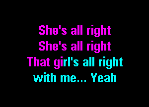 She's all right
She's all right

That girl's all right
with me... Yeah