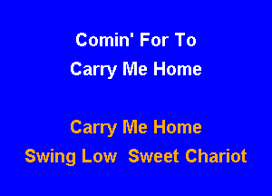 Comin' For To
Carry Me Home

Carry Me Home
Swing Low Sweet Chariot