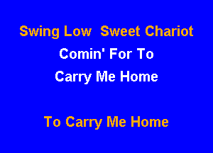 Swing Low Sweet Chariot
Comin' For To
Carry Me Home

To Carry Me Home