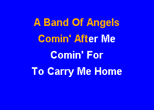 A Band Of Angels
Comin' After Me
Comin' For

To Carry Me Home