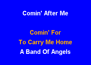 Comin' After Me

Comin' For

To Carry Me Home
A Band Of Angels