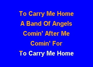 To Carry Me Home
A Band Of Angels

Comin' After Me
Comin' For
To Carry Me Home