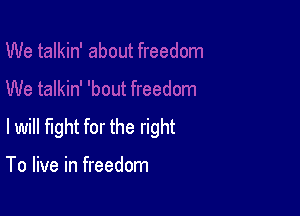 lwill fight for the right

To live in freedom