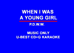 WHEN I WAS
A YOUNG GIRL

P.D.W.W.

MUSIC ONLY

U-BEST CDi'G KARAOKE