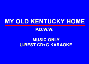 MY OLD KENTUCKY HOME
P.0.W.W.

MUSIC ONLY
U-BEST CDtG KARAOKE