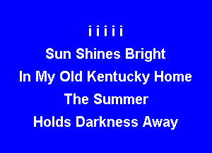 Sun Shines Bright
In My Old Kentucky Home

The Summer
Holds Darkness Away
