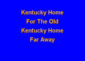 Kentucky Home
For The Old

Kentucky Home

Far Away