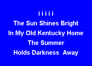 The Sun Shines Bright
In My Old Kentucky Home

The Summer
Holds Darkness Away