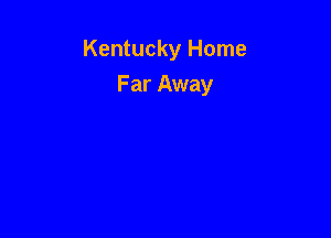 Kentucky Home

Far Away