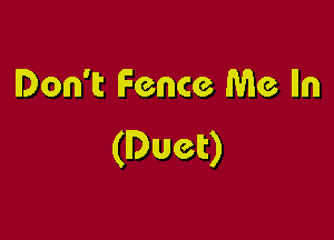 Don't Fence Me lln

(Duct)