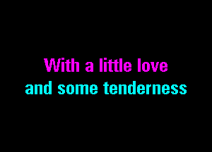 With a little love

and some tenderness
