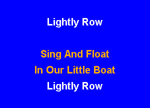 Lightly Row

Sing And Float

In Our Little Boat
Lightly Row