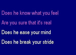 Does he ease your mind

Does he break your stride