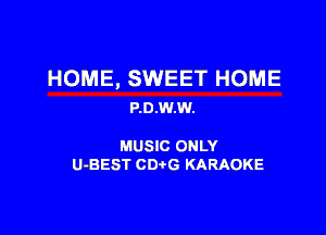 HOME, SWEET HOME
P.0.W.W.

MUSIC ONLY
U-BEST CDtG KARAOKE