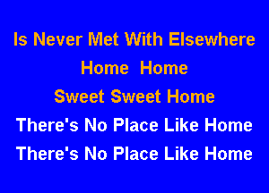 ls Never Met With Elsewhere
Home Home
Sweet Sweet Home
There's No Place Like Home
There's No Place Like Home