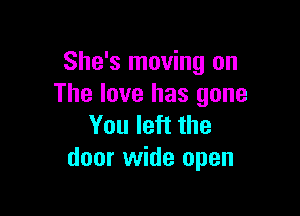 She's moving on
The love has gone

You left the
door wide open
