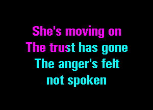 She's moving on
The trust has gone

The anger's felt
notspoken