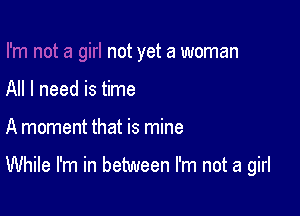 not yet a woman

All I need is time

A moment that is mine

While I'm in between I'm not a girl