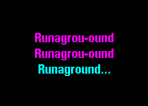 Runagrou-ound

Runagrou-ound
Runaground...