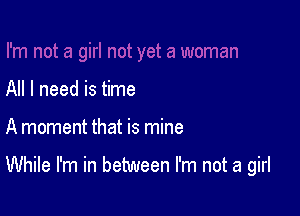 All I need is time

A moment that is mine

While I'm in between I'm not a girl