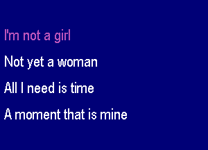 Not yet a woman

All I need is time

A moment that is mine