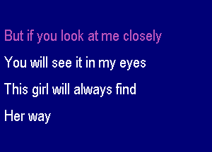 You will see it in my eyes

This girl will always find

Her way