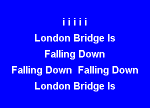 London Bridge Is

Falling Down
Falling Down Falling Down
London Bridge ls