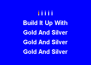 Build It Up With
Gold And Silver

Gold And Silver
Gold And Silver