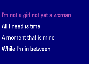 All I need is time

A moment that is mine

While I'm in between