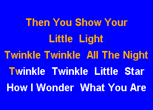 Then You Show Your
Little Light
Twinkle Twinkle All The Night
Twinkle Twinkle Little Star
How I Wonder What You Are
