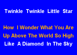 Twinkle Twinkle Little Star

How I Wonder What You Are
Up Above The World So High
Like A Diamond In The Sky