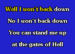 Well I won't back down
No I won't back down

You can stand me up

at the gates of Hell