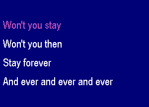 Won't you then

Stay forever

And ever and ever and ever